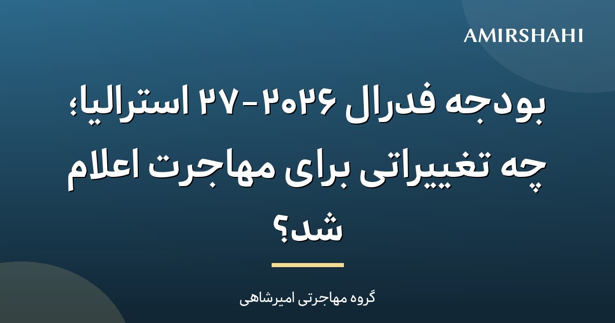 بودجه فدرال ۲۰۲۶–۲۷ استرالیا؛ چه تغییراتی برای مهاجرت اعلام شد؟